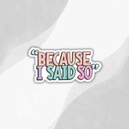 "Because I Said So" Sticker